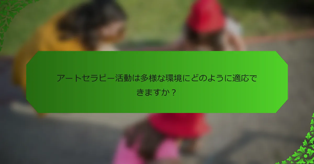 アートセラピー活動は多様な環境にどのように適応できますか？