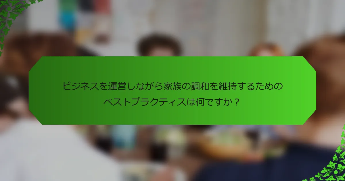 ビジネスを運営しながら家族の調和を維持するためのベストプラクティスは何ですか?