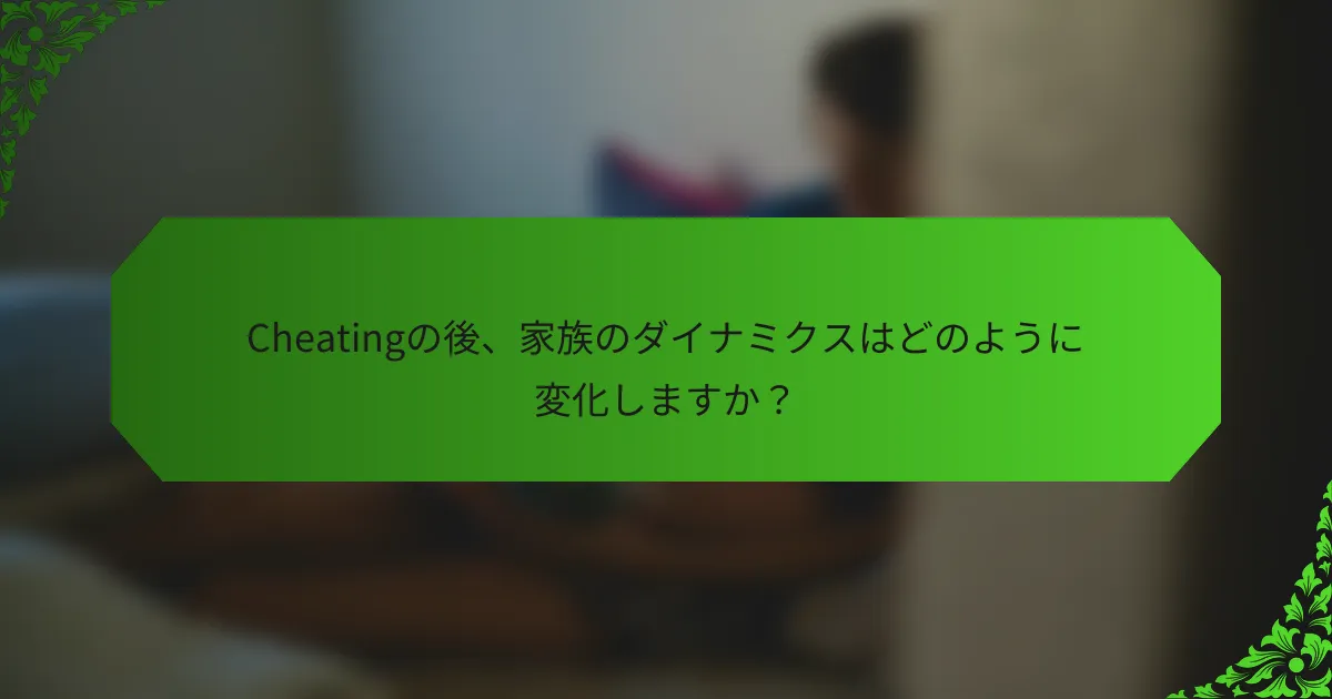 Cheatingの後、家族のダイナミクスはどのように変化しますか?