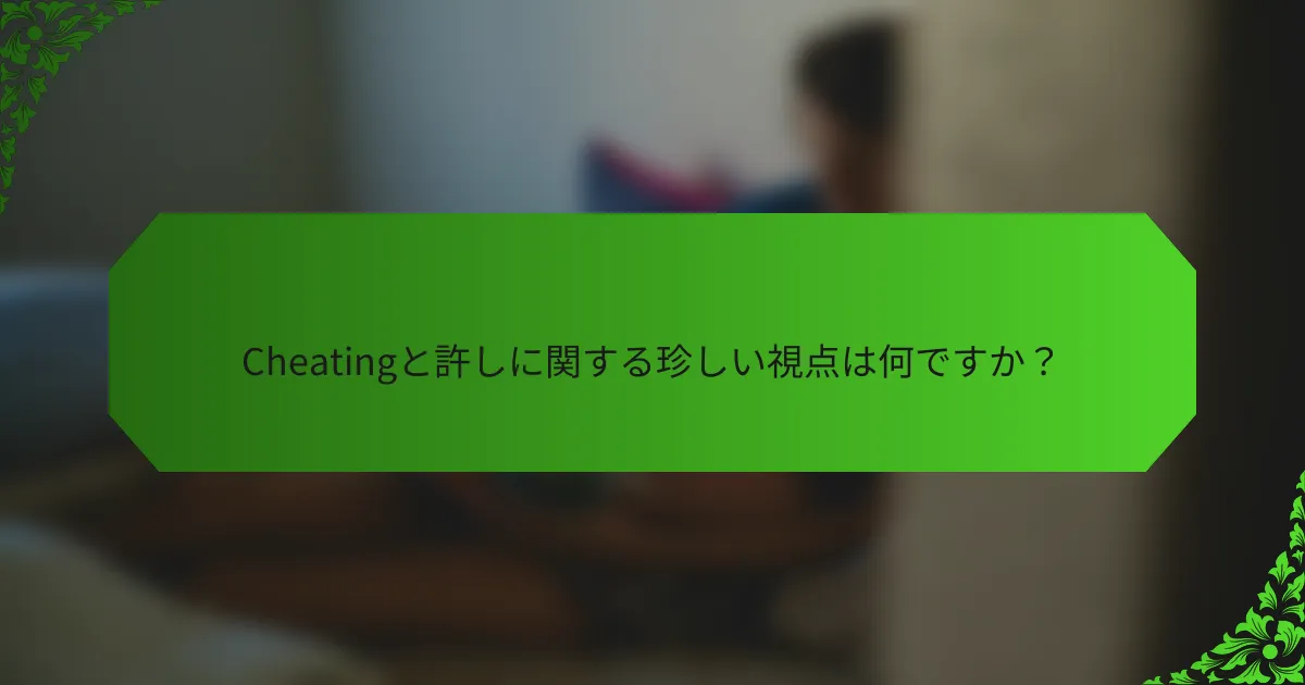 Cheatingと許しに関する珍しい視点は何ですか?