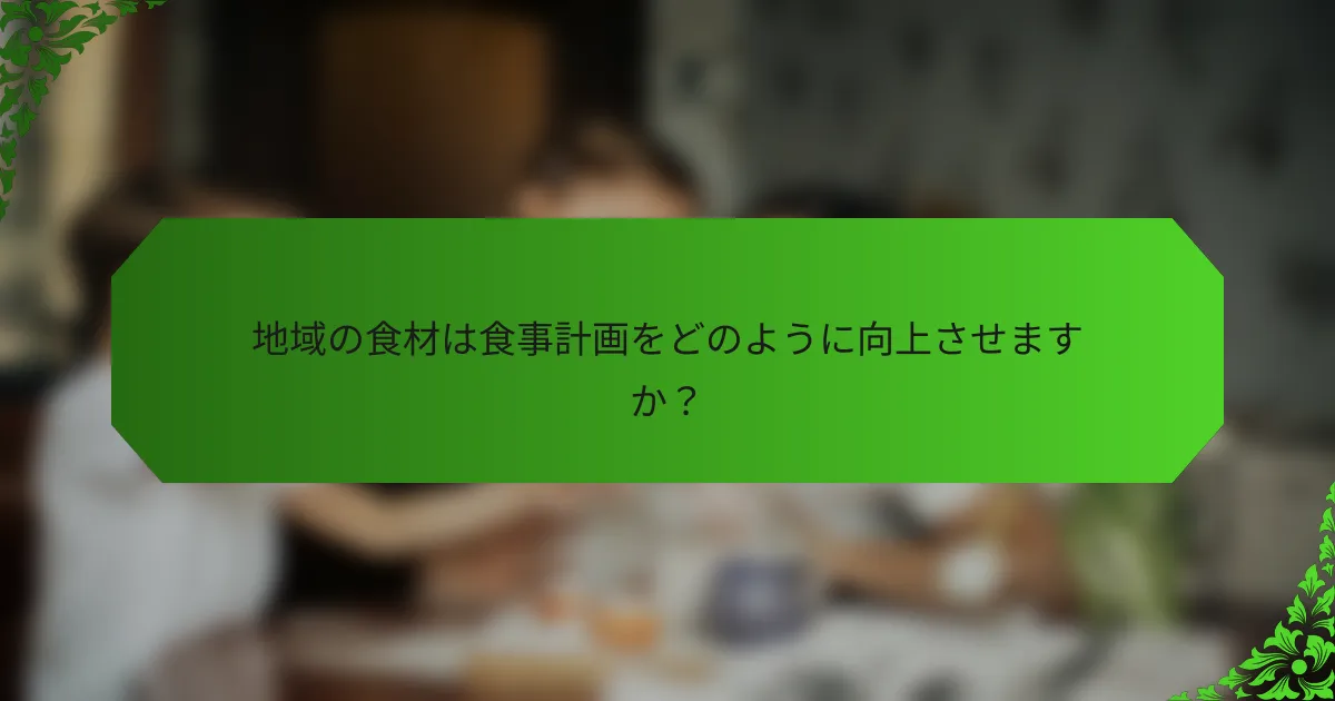 地域の食材は食事計画をどのように向上させますか?