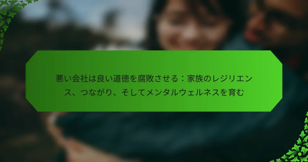 悪い会社は良い道徳を腐敗させる：家族のレジリエンス、つながり、そしてメンタルウェルネスを育む
