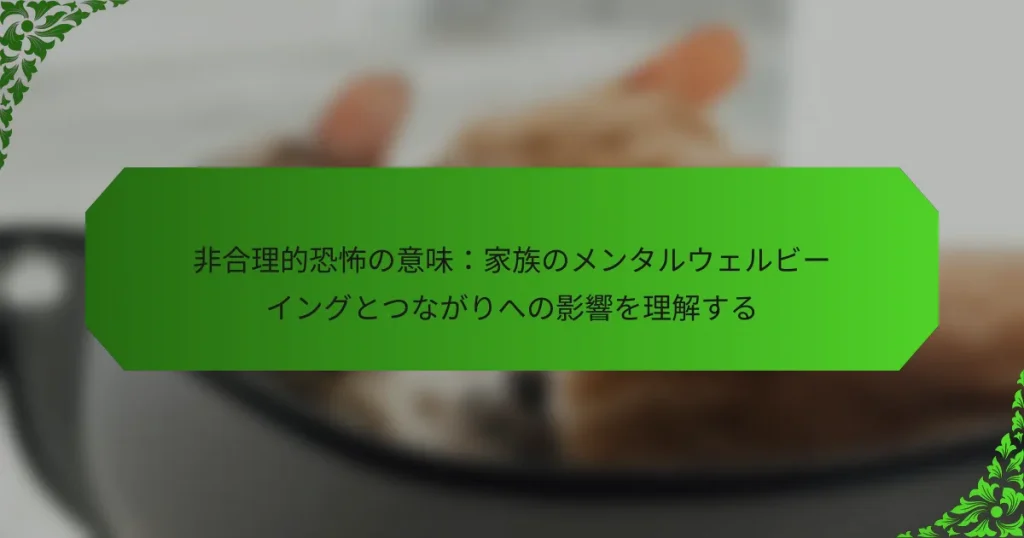 非合理的恐怖の意味：家族のメンタルウェルビーイングとつながりへの影響を理解する