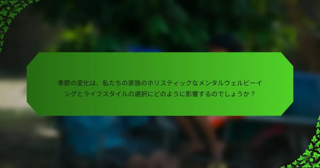季節の変化は、私たちの家族のホリスティックなメンタルウェルビーイングとライフスタイルの選択にどのように影響するのでしょうか？