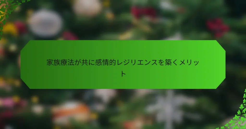 家族療法が共に感情的レジリエンスを築くメリット