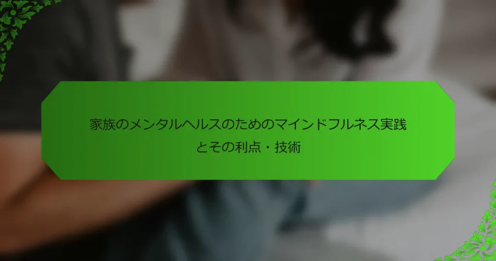 家族のメンタルヘルスのためのマインドフルネス実践とその利点・技術