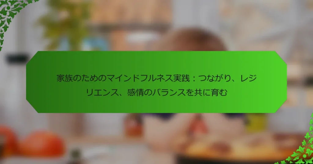 家族のためのマインドフルネス実践：つながり、レジリエンス、感情のバランスを共に育む