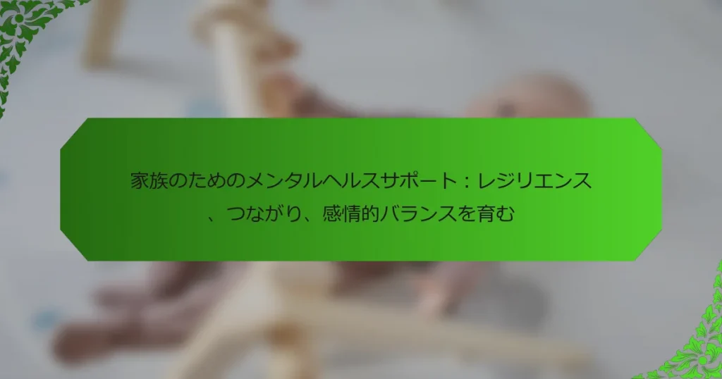 家族のためのメンタルヘルスサポート：レジリエンス、つながり、感情的バランスを育む