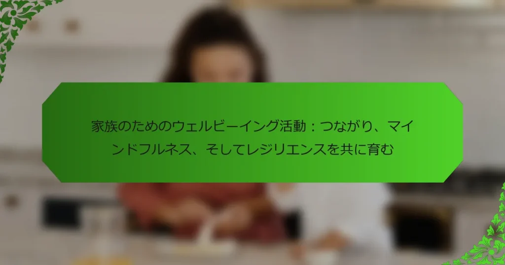 家族のためのウェルビーイング活動：つながり、マインドフルネス、そしてレジリエンスを共に育む