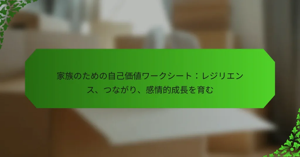 家族のための自己価値ワークシート：レジリエンス、つながり、感情的成長を育む