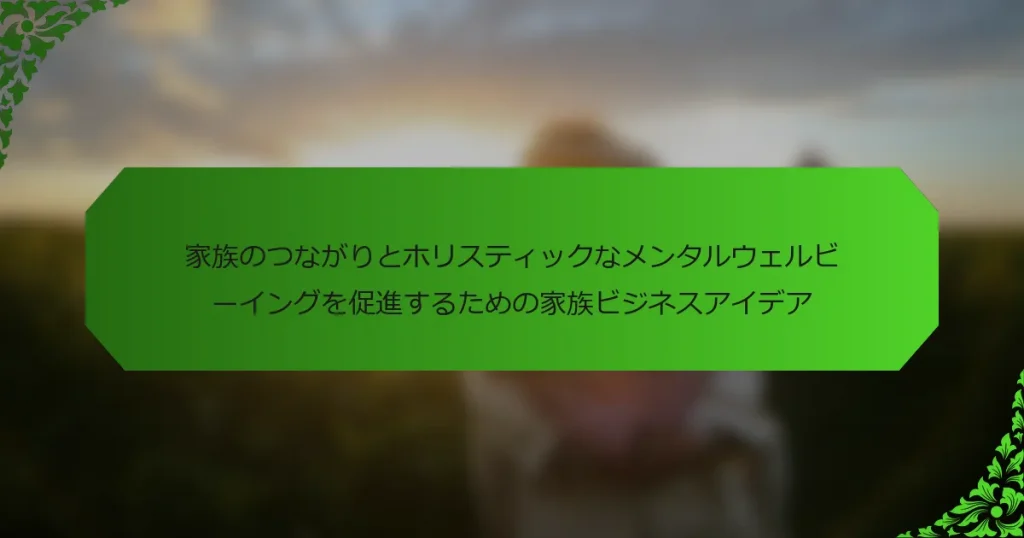 家族のつながりとホリスティックなメンタルウェルビーイングを促進するための家族ビジネスアイデア