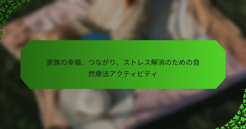 家族の幸福、つながり、ストレス解消のための自然療法アクティビティ