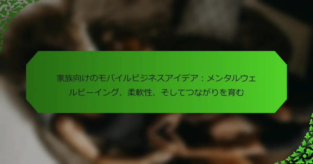家族向けのモバイルビジネスアイデア：メンタルウェルビーイング、柔軟性、そしてつながりを育む