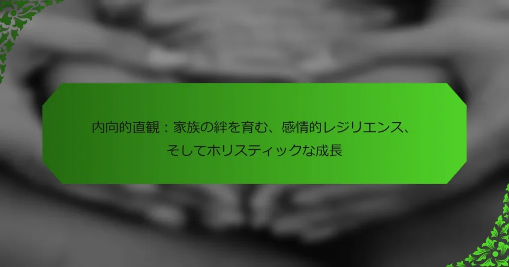 内向的直観：家族の絆を育む、感情的レジリエンス、そしてホリスティックな成長