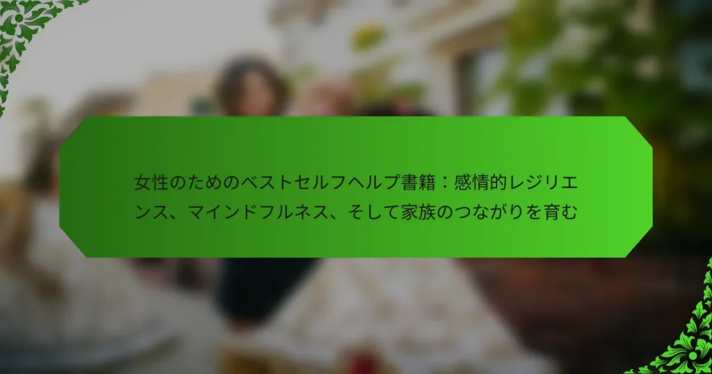 女性のためのベストセルフヘルプ書籍：感情的レジリエンス、マインドフルネス、そして家族のつながりを育む
