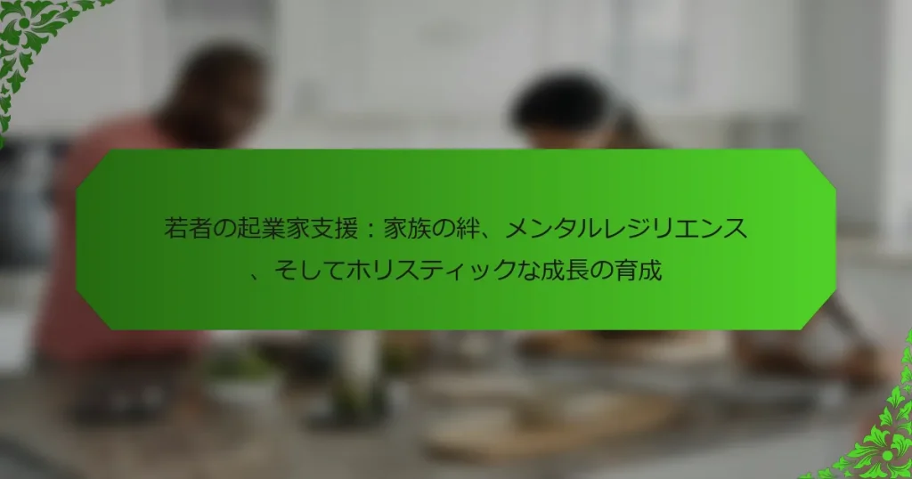 若者の起業家支援：家族の絆、メンタルレジリエンス、そしてホリスティックな成長の育成