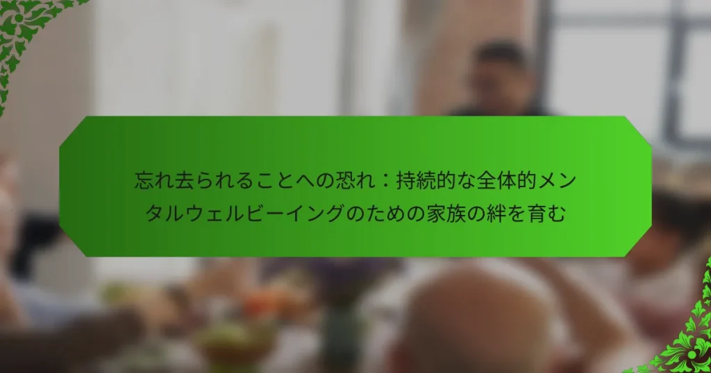 忘れ去られることへの恐れ：持続的な全体的メンタルウェルビーイングのための家族の絆を育む