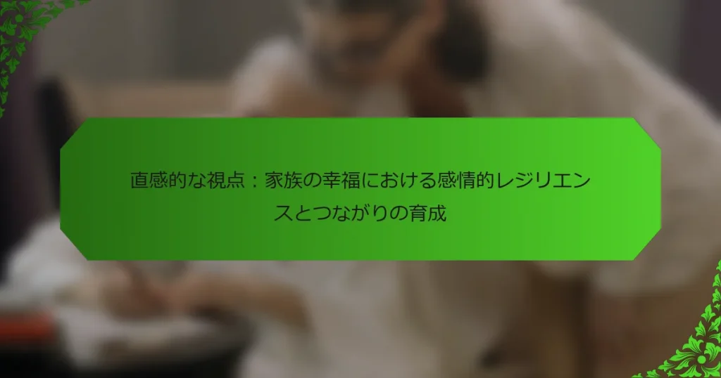 直感的な視点：家族の幸福における感情的レジリエンスとつながりの育成