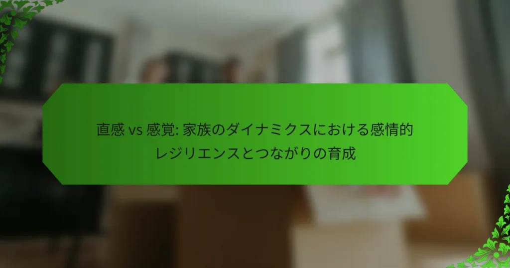 直感 vs 感覚: 家族のダイナミクスにおける感情的レジリエンスとつながりの育成