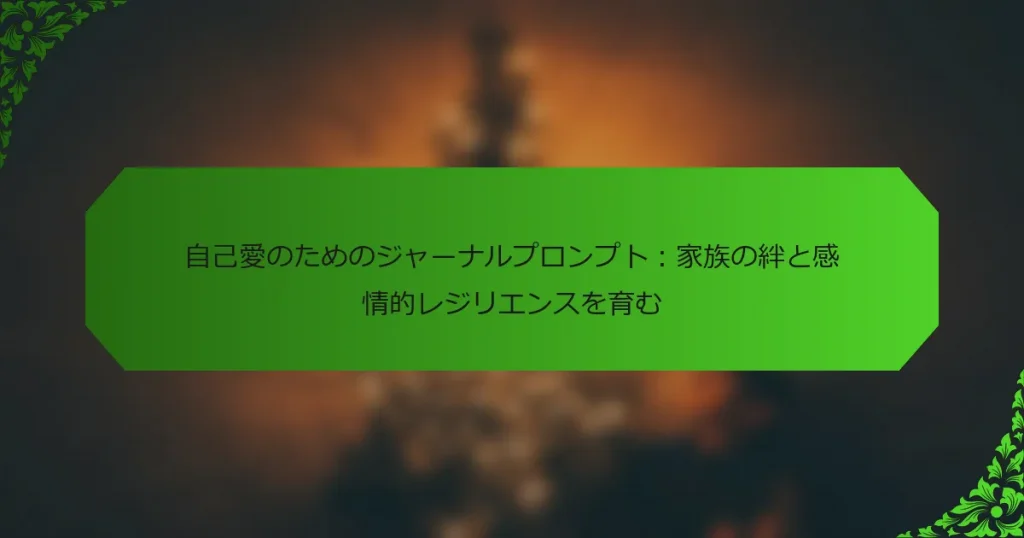 自己愛のためのジャーナルプロンプト：家族の絆と感情的レジリエンスを育む