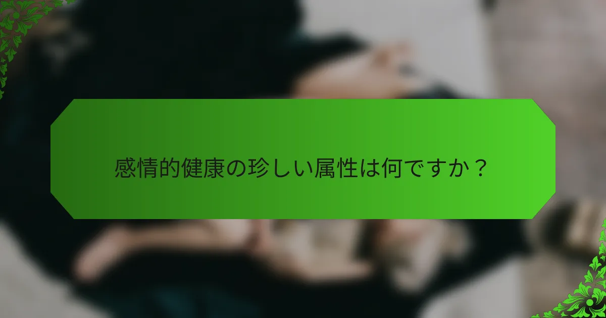 感情的健康の珍しい属性は何ですか？