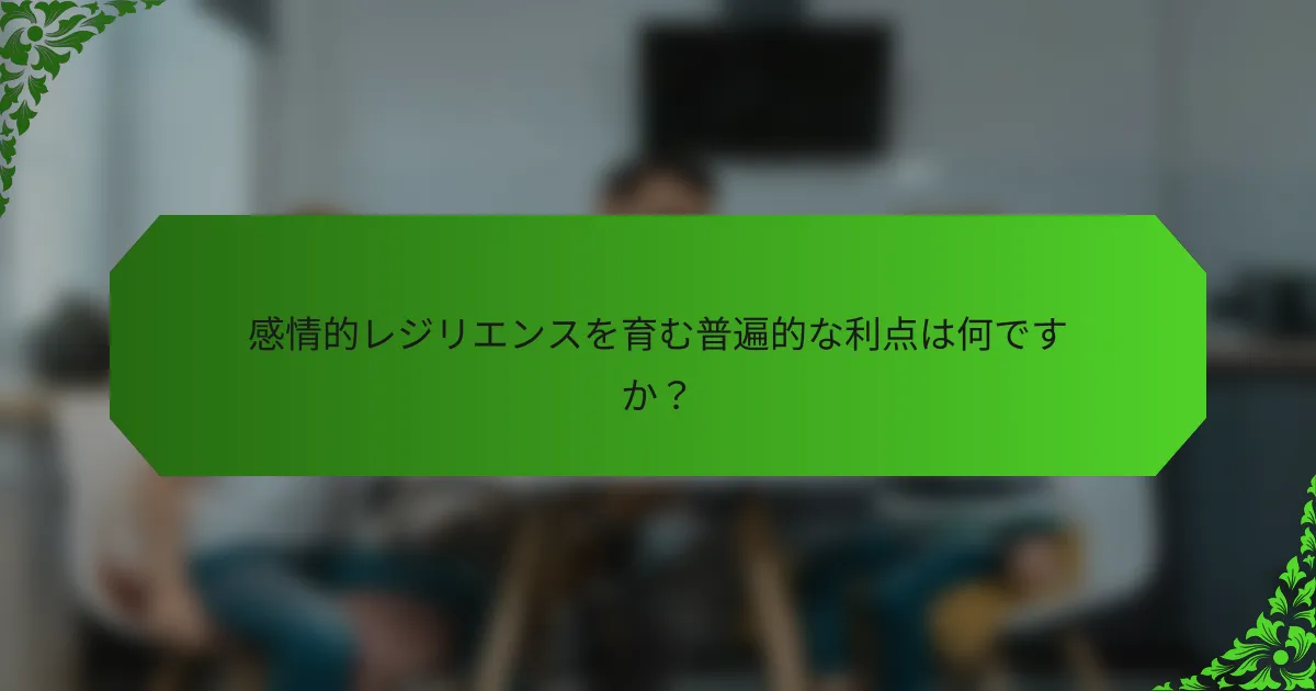 感情的レジリエンスを育む普遍的な利点は何ですか?