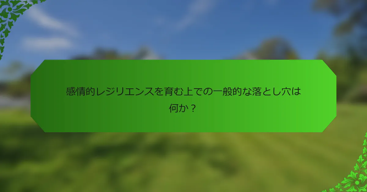 感情的レジリエンスを育む上での一般的な落とし穴は何か?