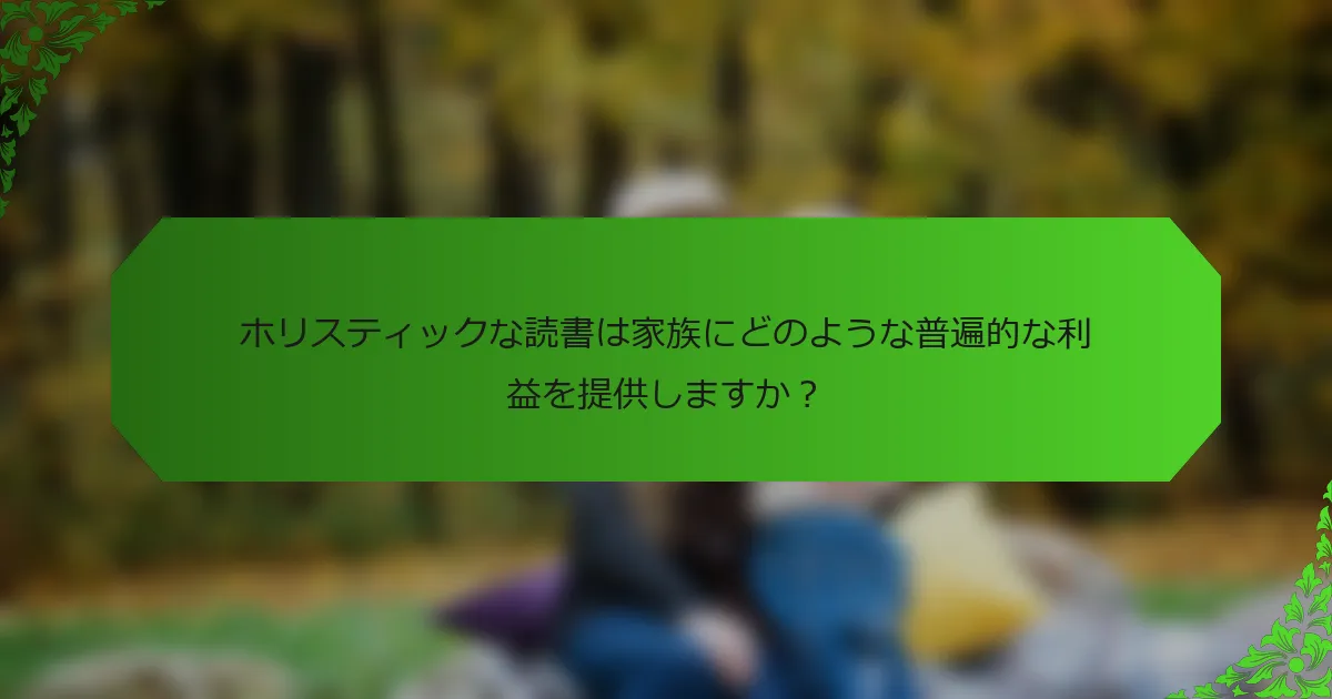 ホリスティックな読書は家族にどのような普遍的な利益を提供しますか?