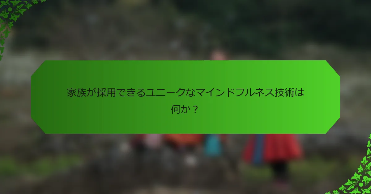 家族が採用できるユニークなマインドフルネス技術は何か?