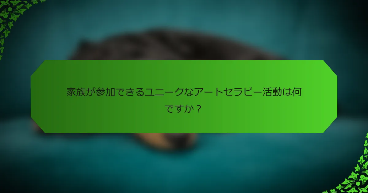 家族が参加できるユニークなアートセラピー活動は何ですか?