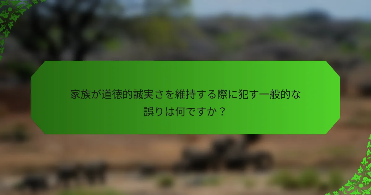 家族が道徳的誠実さを維持する際に犯す一般的な誤りは何ですか?