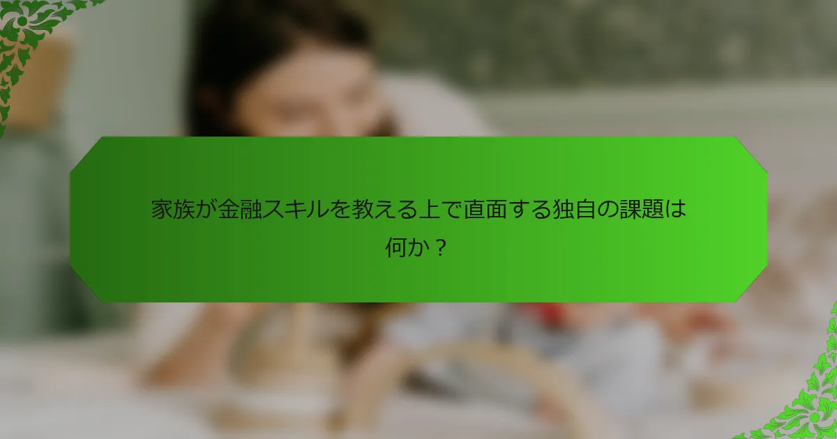 家族が金融スキルを教える上で直面する独自の課題は何か?