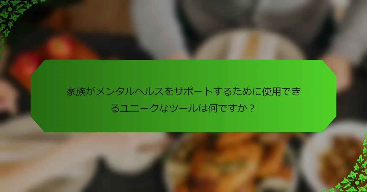 家族がメンタルヘルスをサポートするために使用できるユニークなツールは何ですか？