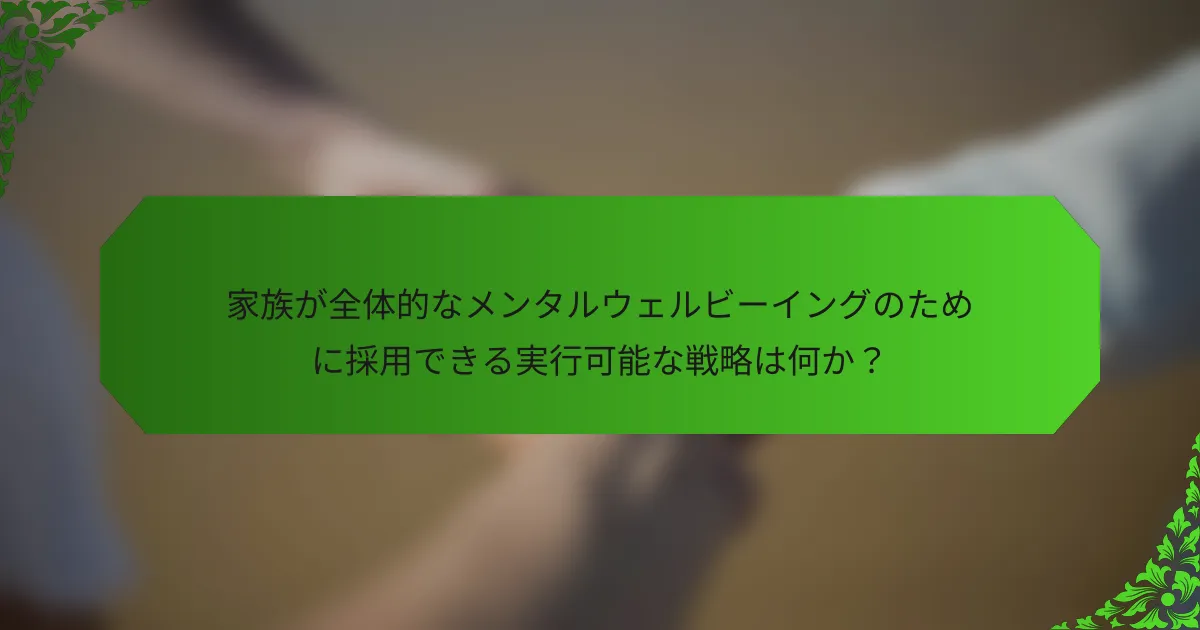 家族が全体的なメンタルウェルビーイングのために採用できる実行可能な戦略は何か?