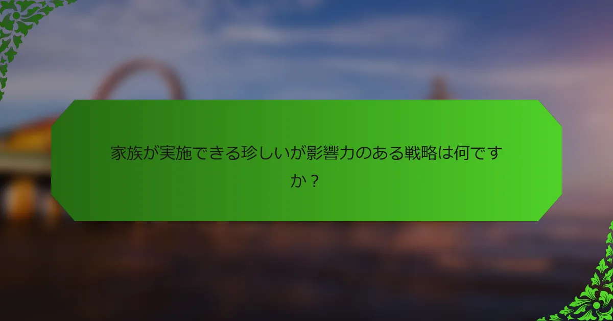 家族が実施できる珍しいが影響力のある戦略は何ですか？