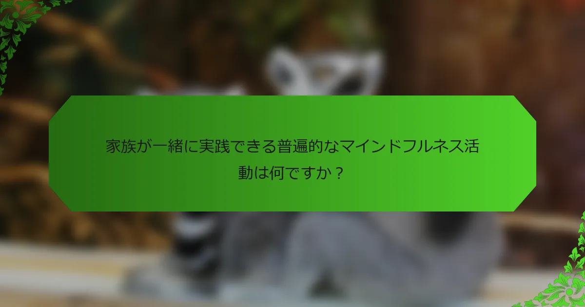 家族が一緒に実践できる普遍的なマインドフルネス活動は何ですか?