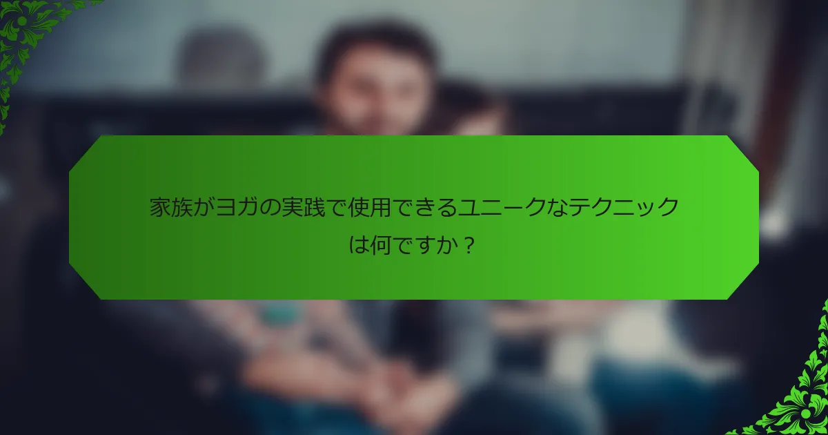 家族がヨガの実践で使用できるユニークなテクニックは何ですか?