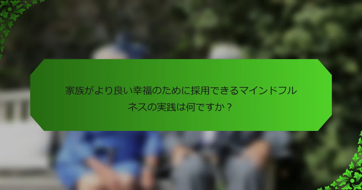 家族がより良い幸福のために採用できるマインドフルネスの実践は何ですか?