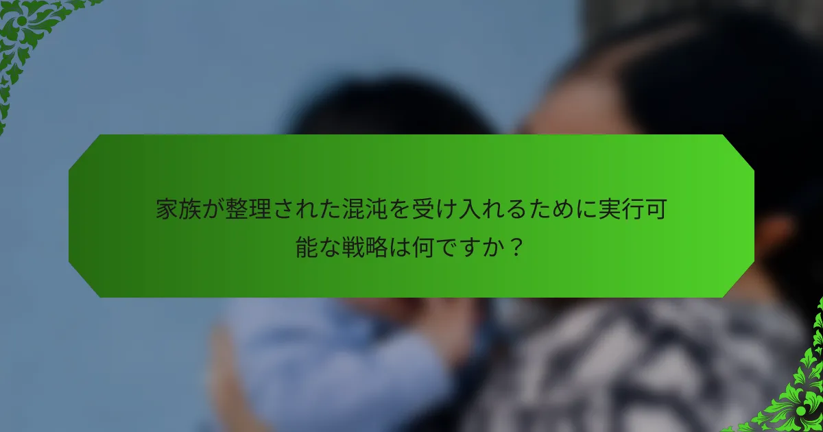 家族が整理された混沌を受け入れるために実行可能な戦略は何ですか?