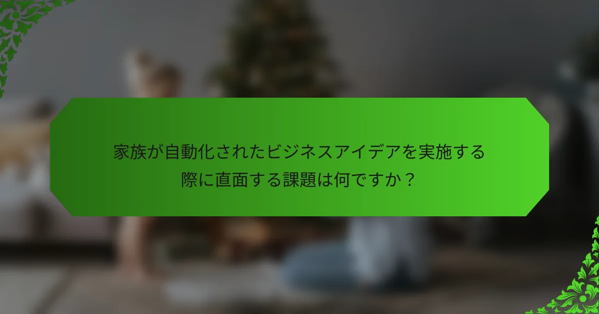家族が自動化されたビジネスアイデアを実施する際に直面する課題は何ですか?