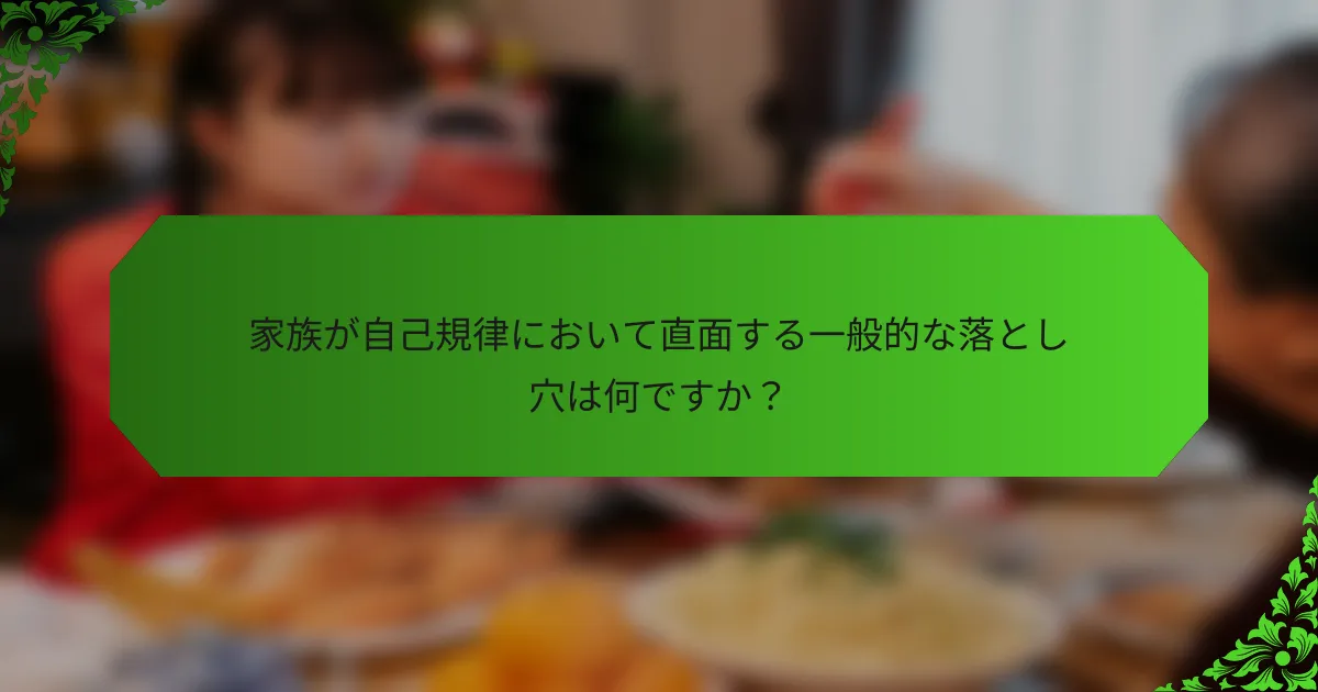 家族が自己規律において直面する一般的な落とし穴は何ですか？