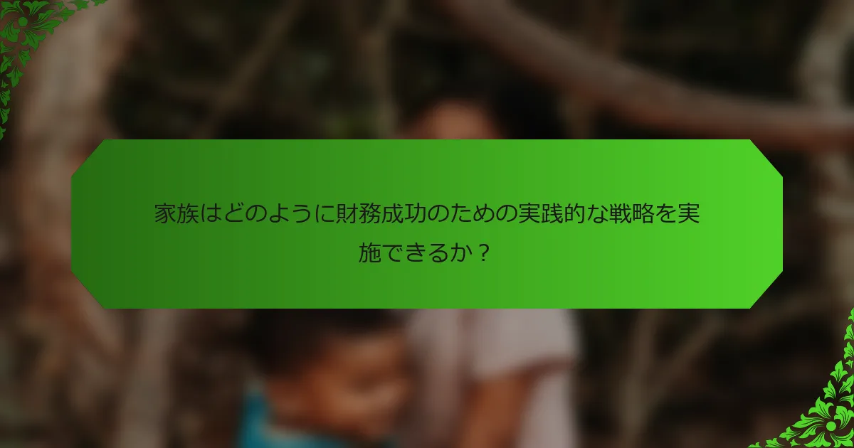 家族はどのように財務成功のための実践的な戦略を実施できるか?