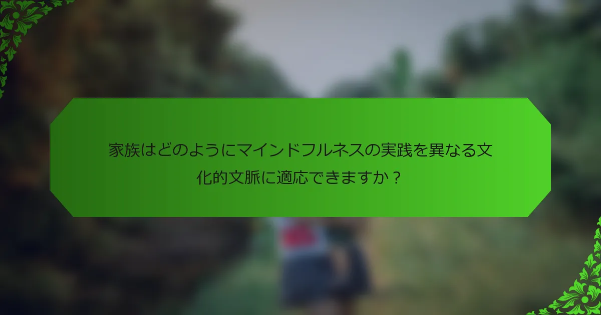 家族はどのようにマインドフルネスの実践を異なる文化的文脈に適応できますか?