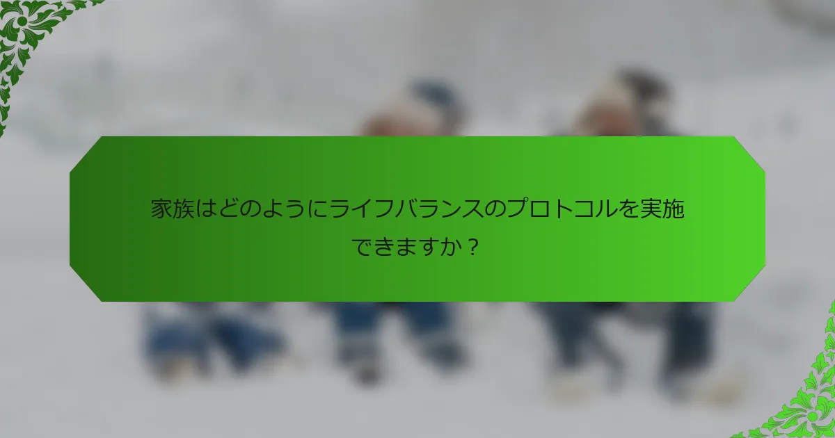 家族はどのようにライフバランスのプロトコルを実施できますか?