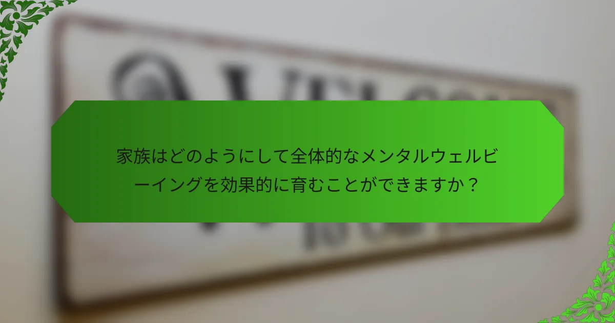 家族はどのようにして全体的なメンタルウェルビーイングを効果的に育むことができますか？