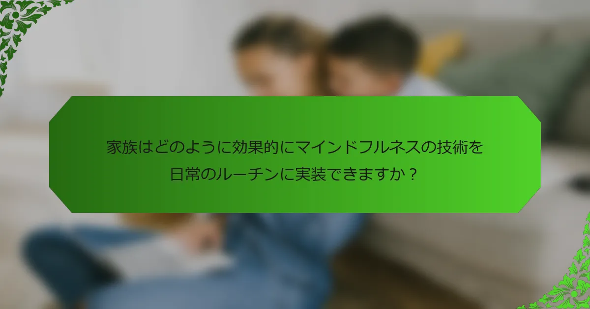 家族はどのように効果的にマインドフルネスの技術を日常のルーチンに実装できますか?
