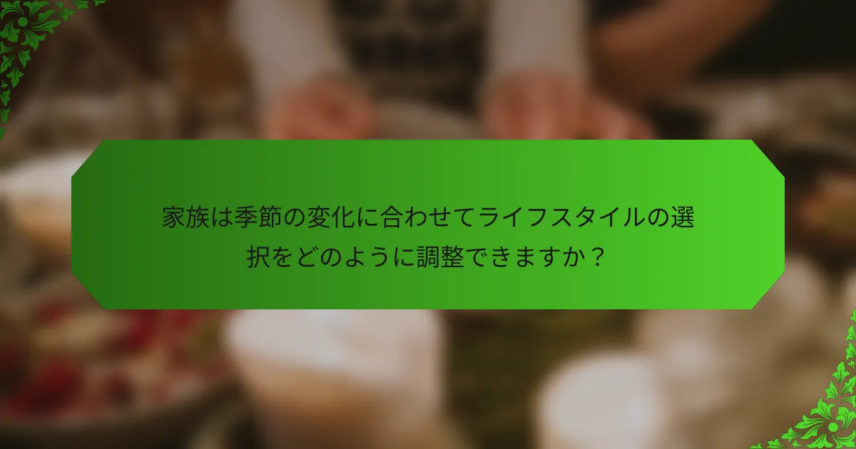 家族は季節の変化に合わせてライフスタイルの選択をどのように調整できますか？