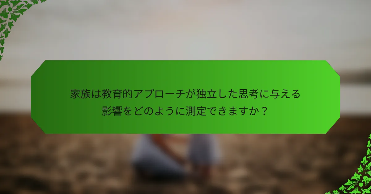 家族は教育的アプローチが独立した思考に与える影響をどのように測定できますか？