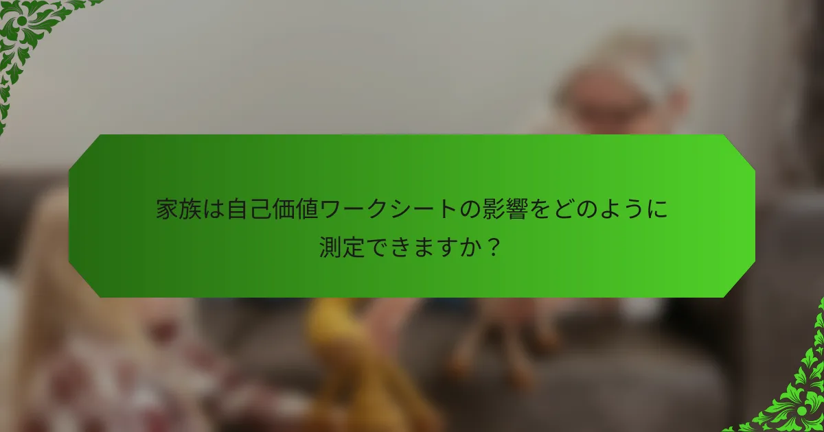 家族は自己価値ワークシートの影響をどのように測定できますか?