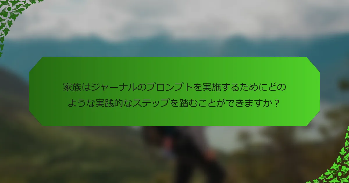家族はジャーナルのプロンプトを実施するためにどのような実践的なステップを踏むことができますか?